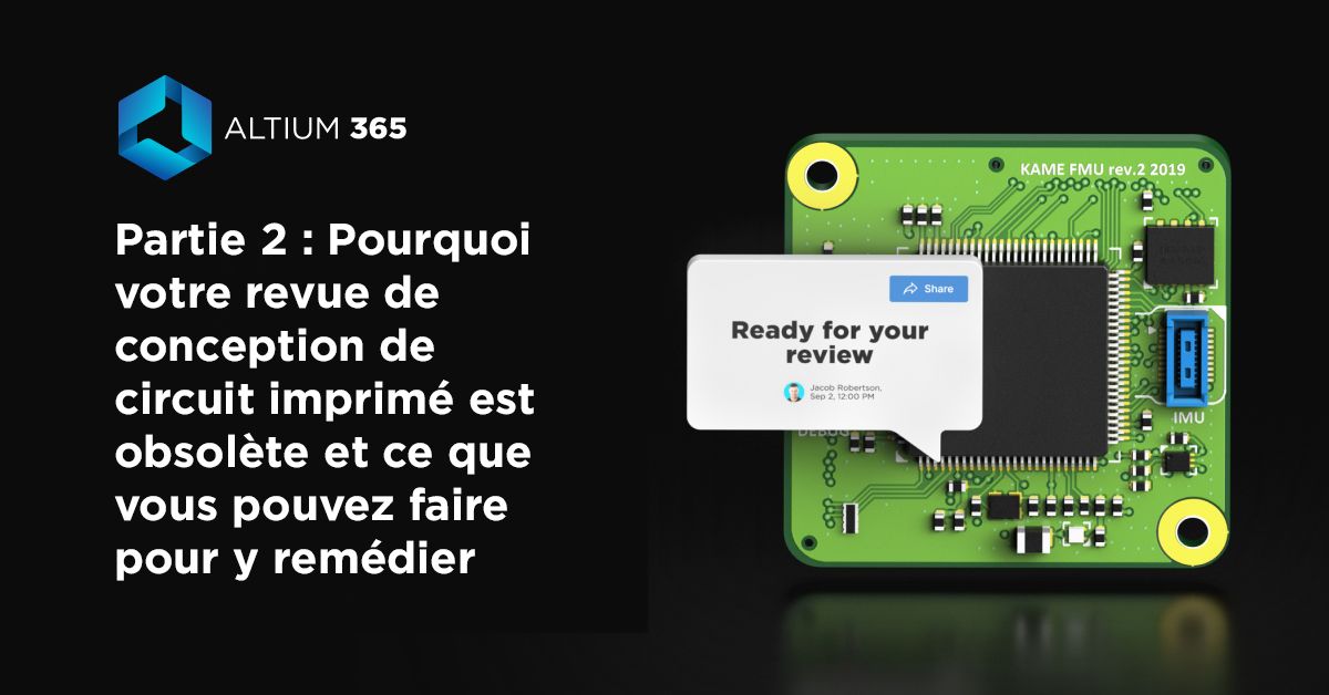 Partie 2 : Pourquoi votre revue de conception de circuit imprimé est obsolète et ce que vous pouvez faire pour y remédier