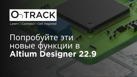 Попробуйте эти новые функции в Altium Designer 22.9