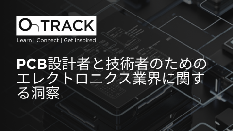 PCB設計者と技術者のためのエレクトロニクス業界に関する洞察