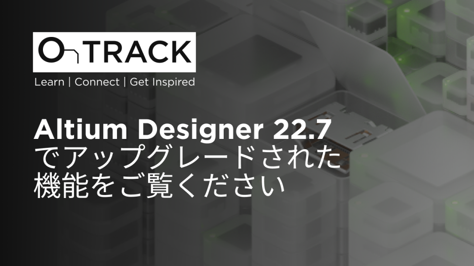 Altium Designer 22.7でアップグレードされた機能をご覧ください