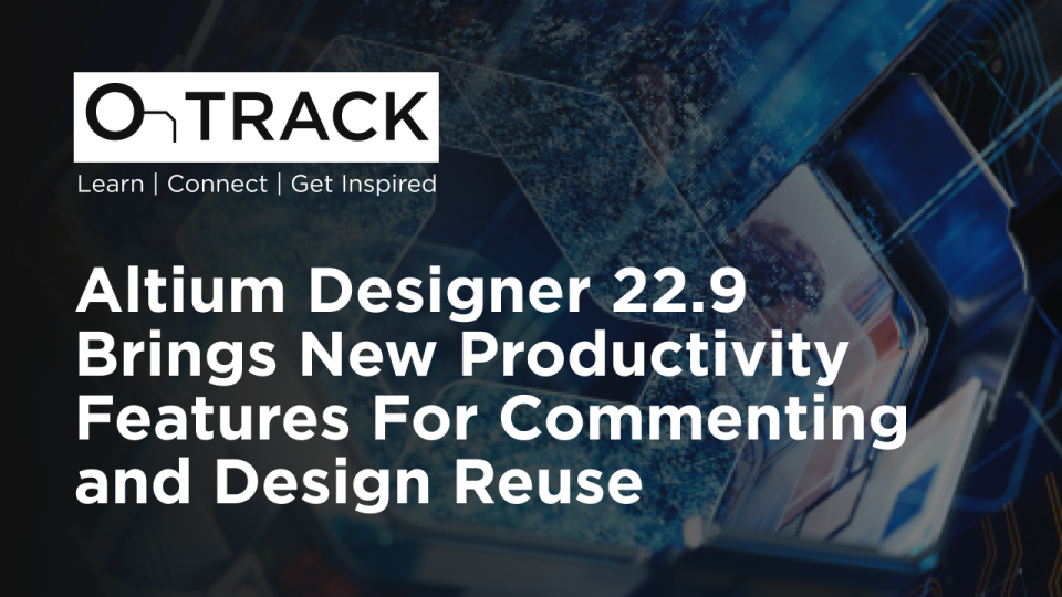 Altium Designer 22.9 Brings New Productivity Features For Commenting and Design Reuse