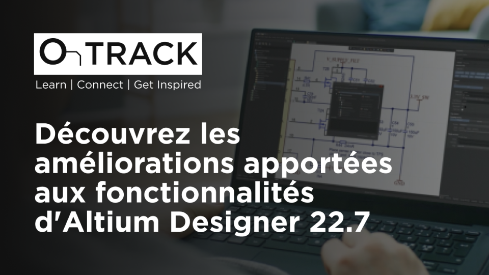 Découvrez les améliorations apportées aux fonctionnalités d'Altium Designer 22.7