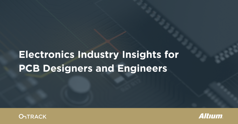 Electronics Industry Insights for PCB Designers and Engineers