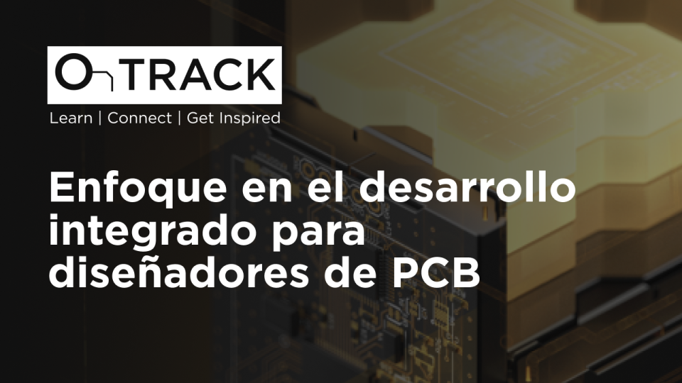 Enfoque en el desarrollo integrado para diseñadores de PCB
