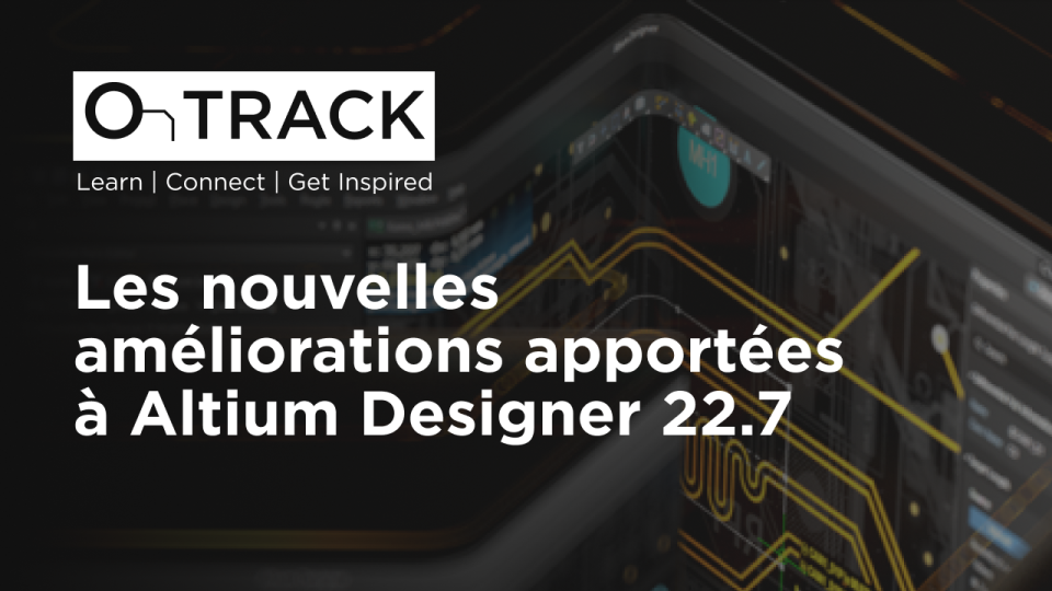 Les nouvelles améliorations apportées à Altium Designer 22.7