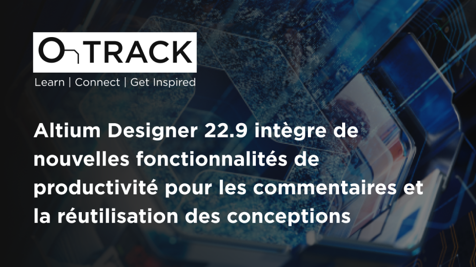 Altium Designer 22.9 intègre de nouvelles fonctionnalités de productivité pour les commentaires et la réutilisation des conceptions
