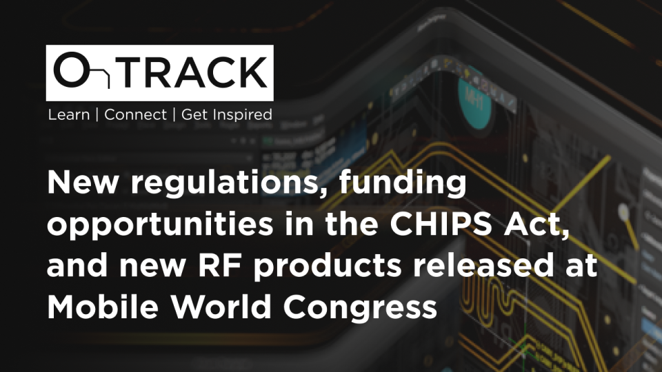 ew regulations, funding opportunities in the CHIPS Act, and new RF products released at Mobile World Congress