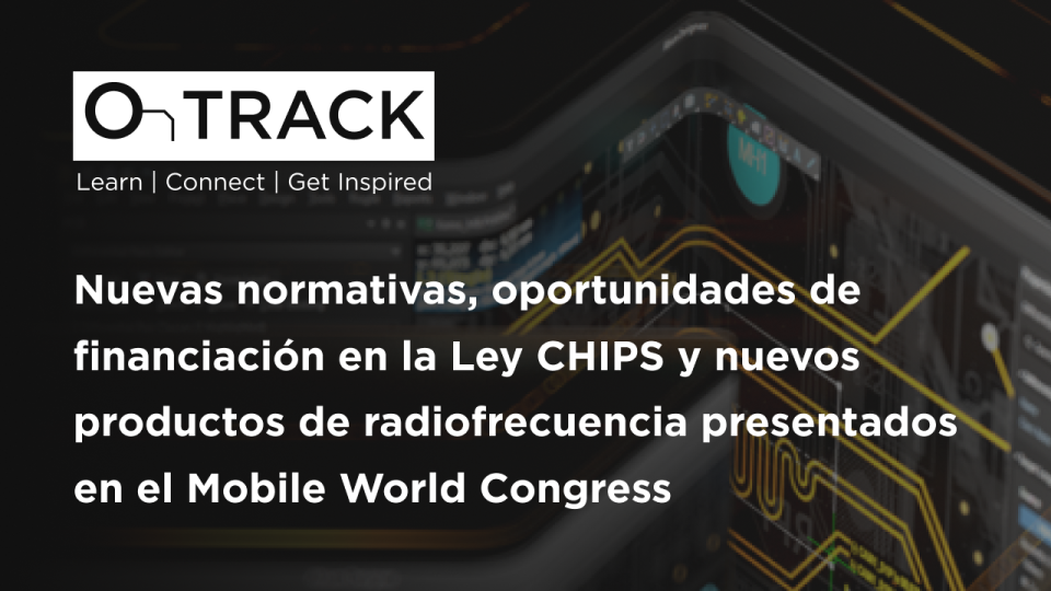 Nuevas normativas, oportunidades de financiación en la Ley CHIPS y nuevos productos de radiofrecuencia presentados en el Mobile World Congress