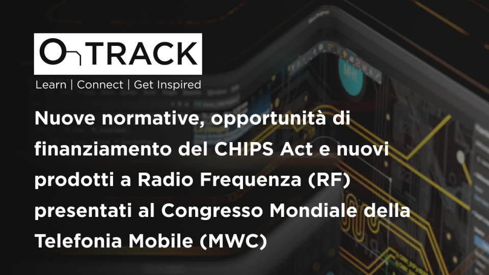 uove normative, opportunità di finanziamento del CHIPS Act e nuovi prodotti a Radio Frequenza (RF) presentati al Congresso Mondiale della Telefonia Mobile (MWC)