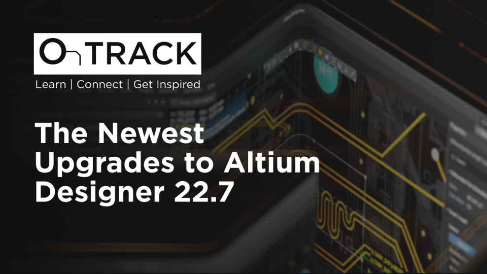 The Newest Upgrades to Altium Designer 22.7