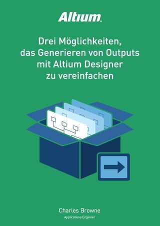 Drei Moglichkeiten, das Generieren von Outputs mit Altium Designer zu vereinfachen