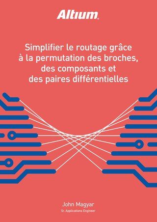 SIMPLIFIER LE ROUTAGE GRÂCE À LA PERMUTATION DES BROCHES, DES COMPOSANTS ET DES PAIRES DIFFÉRENTIELLES